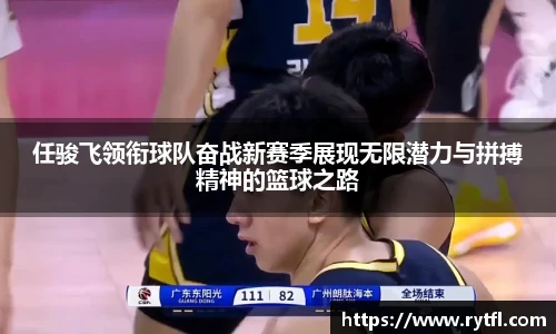 任骏飞领衔球队奋战新赛季展现无限潜力与拼搏精神的篮球之路
