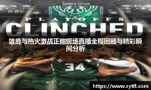 雄鹿与热火激战正酣现场直播全程回顾与精彩瞬间分析