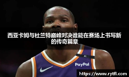 西亚卡姆与杜兰特巅峰对决谁能在赛场上书写新的传奇篇章