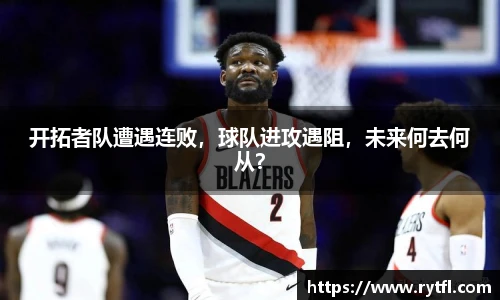 开拓者队遭遇连败，球队进攻遇阻，未来何去何从？