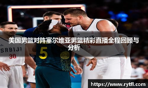 美国男篮对阵塞尔维亚男篮精彩直播全程回顾与分析