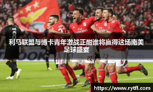 利马联盟与博卡青年激战正酣谁将赢得这场南美足球盛宴