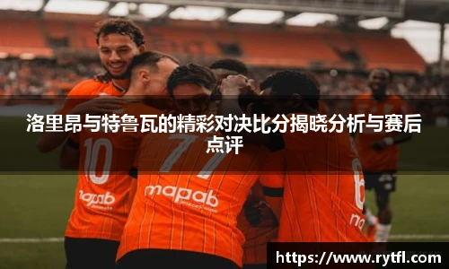 洛里昂与特鲁瓦的精彩对决比分揭晓分析与赛后点评