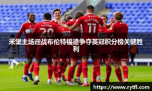 米堡主场迎战布伦特福德争夺英冠积分榜关键胜利