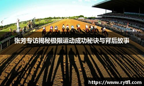 张芳专访揭秘极限运动成功秘诀与背后故事