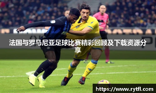 法国与罗马尼亚足球比赛精彩回顾及下载资源分享