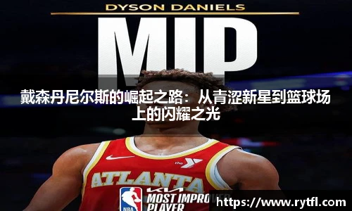 戴森丹尼尔斯的崛起之路：从青涩新星到篮球场上的闪耀之光